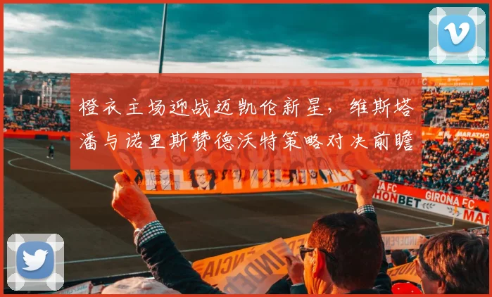 橙衣主场迎战迈凯伦新星，维斯塔潘与诺里斯赞德沃特策略对决前瞻