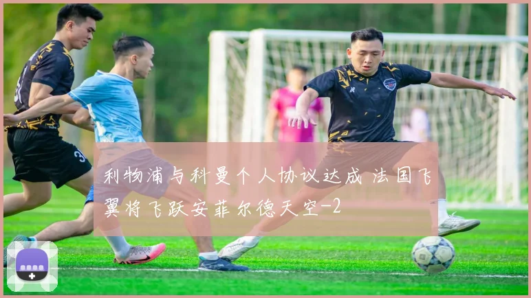 利物浦与科曼个人协议达成 法国飞翼将飞跃安菲尔德天空