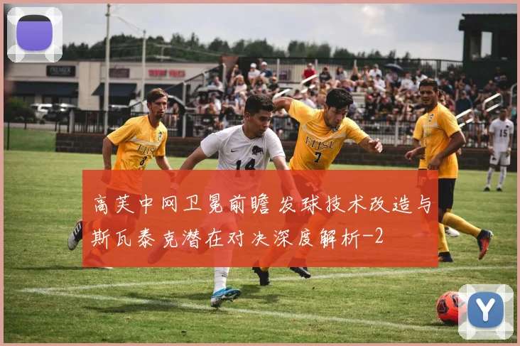 高芙中网卫冕前瞻 发球技术改造与斯瓦泰克潜在对决深度解析