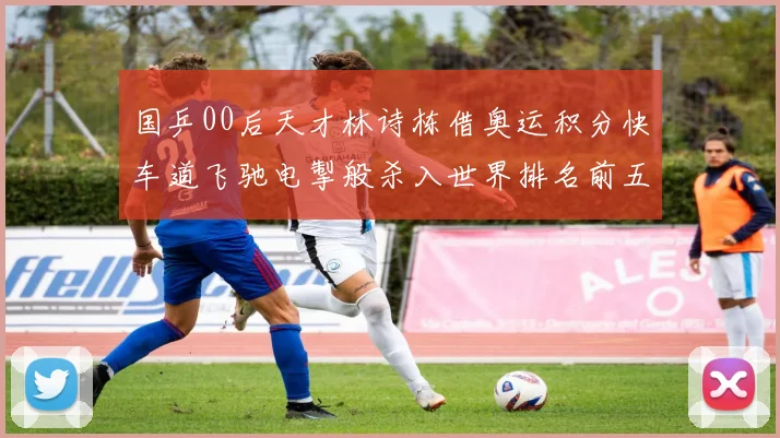 国乒00后天才林诗栋借奥运积分快车道飞驰电掣般杀入世界排名前五强阵营