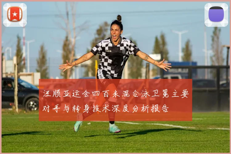 汪顺亚运会四百米混合泳卫冕主要对手与转身技术深度分析报告