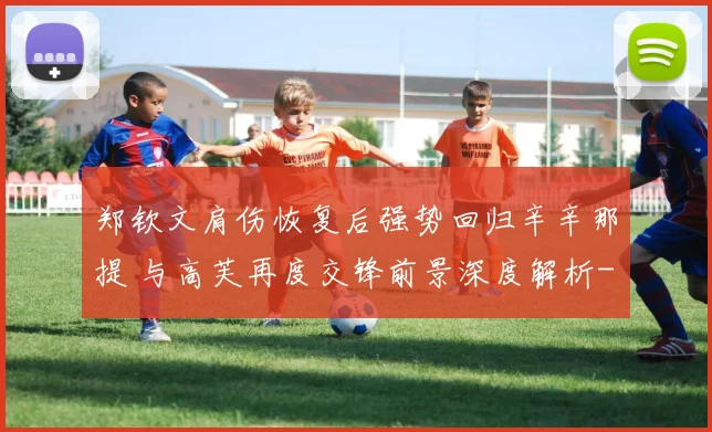 郑钦文肩伤恢复后强势回归辛辛那提 与高芙再度交锋前景深度解析