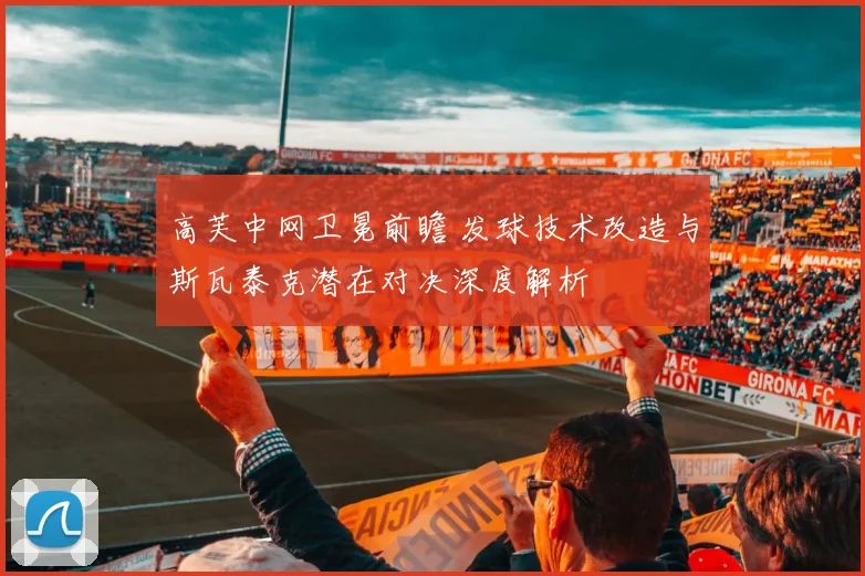 高芙中网卫冕前瞻 发球技术改造与斯瓦泰克潜在对决深度解析
