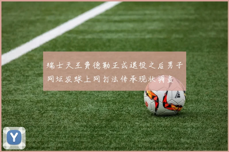 瑞士天王费德勒正式退役之后男子网坛发球上网打法传承现状调查
