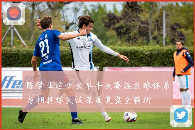 陈梦亚运会女单半决赛接发球体系与相持球失误深度复盘全解析