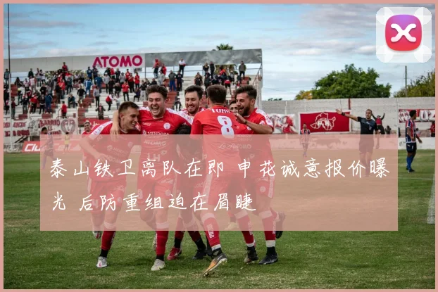 泰山铁卫离队在即 申花诚意报价曝光 后防重组迫在眉睫