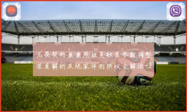 无畏契约康康甩狙灵敏度参数调整深度解析及玩家评测热议全解读