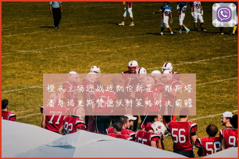 橙衣主场迎战迈凯伦新星，维斯塔潘与诺里斯赞德沃特策略对决前瞻