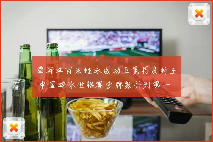 覃海洋百米蛙泳成功卫冕再度封王 中国游泳世锦赛金牌数并列第一