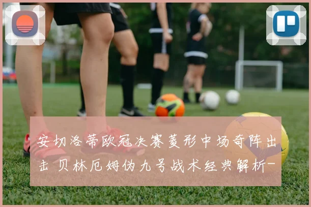 安切洛蒂欧冠决赛菱形中场奇阵出击 贝林厄姆伪九号战术经典解析