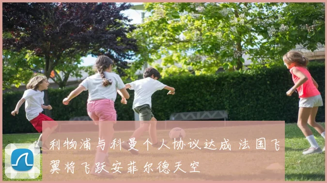 利物浦与科曼个人协议达成 法国飞翼将飞跃安菲尔德天空
